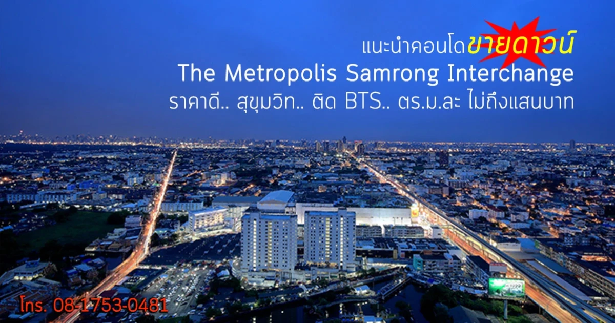 Metropolis Samrong Interchange : ขายดาวน์ราคาดี.. BTS หน้าโครงการ.. 20 ยูนิตเท่านั้น หมดแล้วหมดเลย!!
