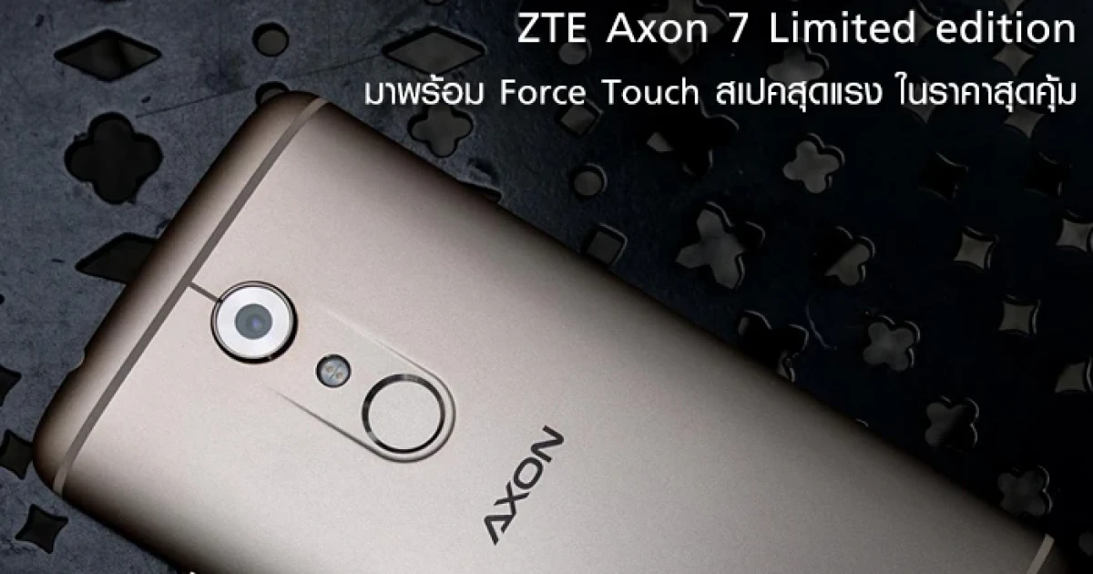 ZTE Axon 7 Limited edition มาพร้อม Force Touch สเปคสุดแรง ในราคาสุดคุ้ม