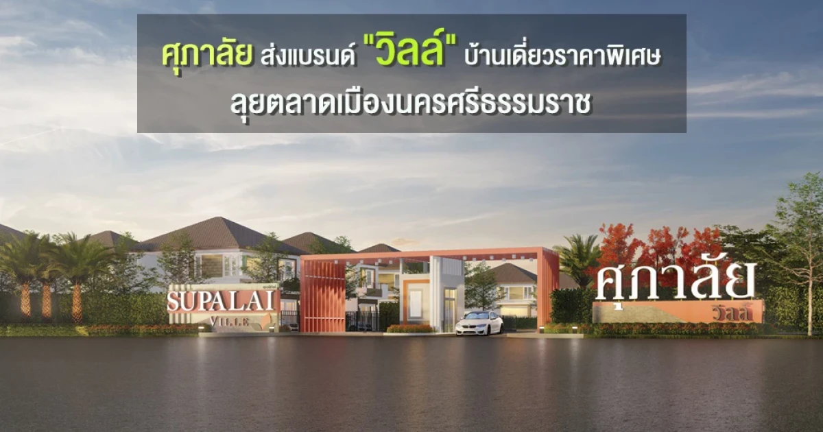 ศุภาลัย ส่งแบรนด์ "วิลล์" บ้านเดี่ยวราคาพิเศษ ลุยตลาดเมืองนครศรีธรรมราช