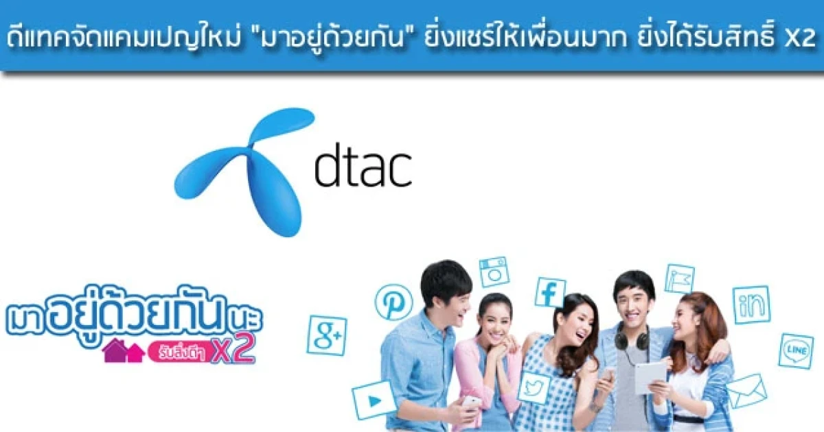 ดีแทคจัดแคมเปญใหม่ "มาอยู่ด้วยกัน" ยิ่งแชร์ให้เพื่อนมาก ยิ่งได้รับสิทธิ์ X2