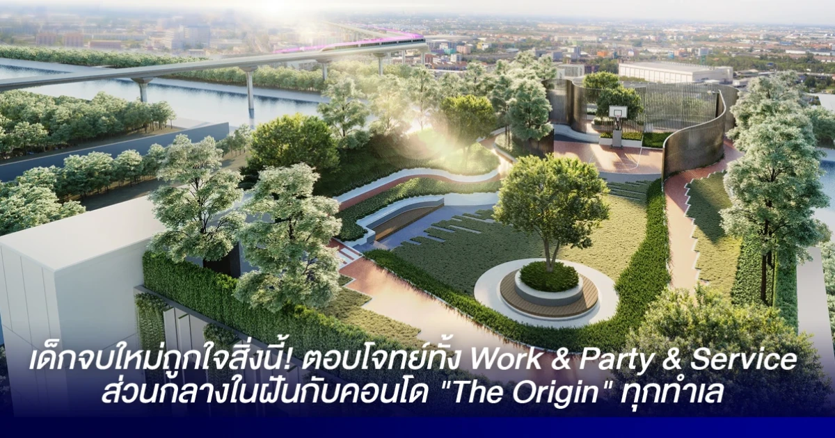 เด็กจบใหม่ถูกใจสิ่งนี้! ตอบโจทย์ทั้ง Work & Party & Service ส่วนกลางในฝันกับคอนโด "The Origin" ทุกทำเล