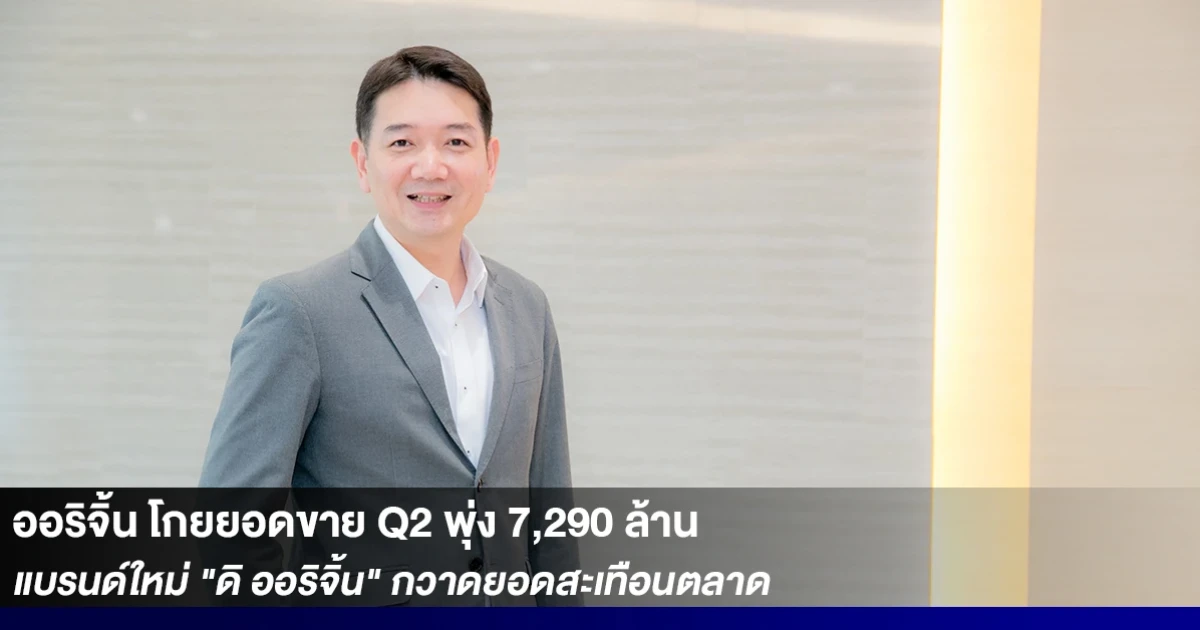 ออริจิ้น โกยยอดขาย Q2 พุ่ง 7,290 ล้าน แบรนด์ใหม่ "ดิ ออริจิ้น" โครงการแรกกวาดยอดสะเทือนตลาด