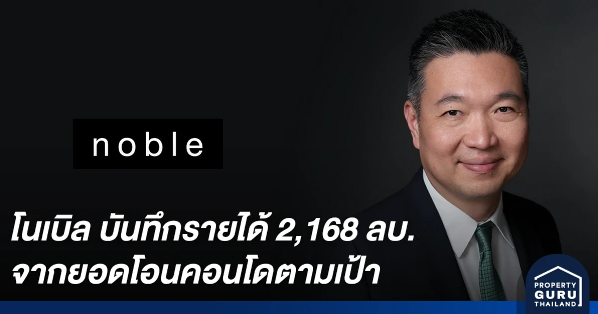โนเบิล ยืนยันศักยภาพ บันทึกรายได้ 2,168 ล้านบาท จากยอดโอนคอนโดตามเป้า พร้อมเป้าหมายรับรู้รายได้ทั้งปีเกิน 10,000 ล้านบาท