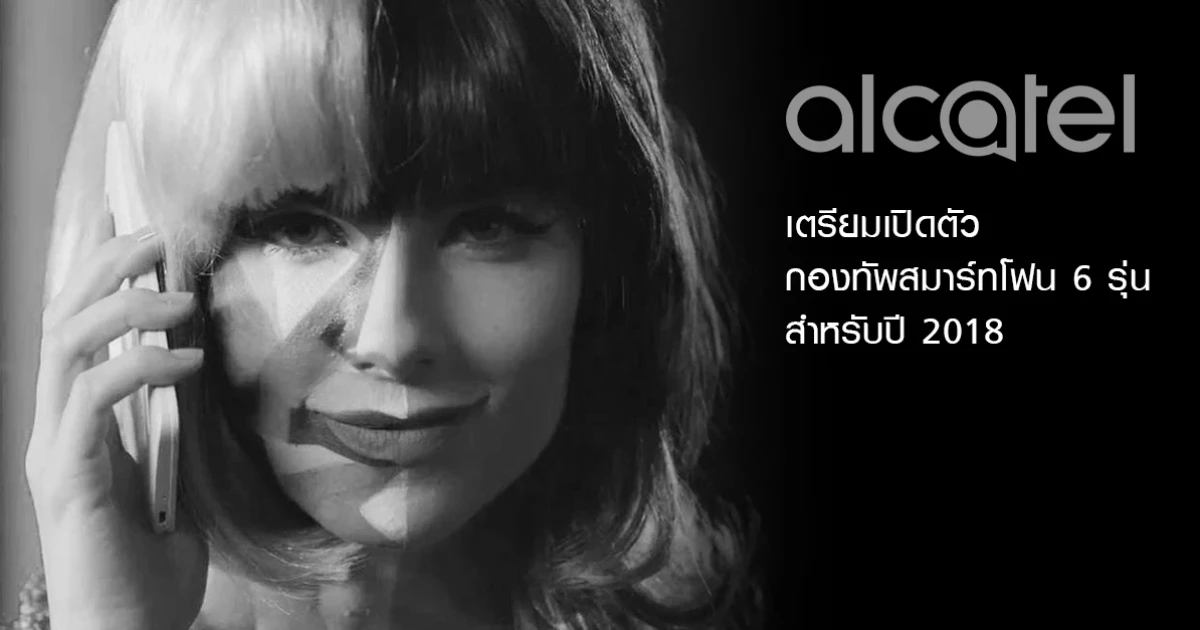 Alcatel เตรียมเปิดตัว กองทัพสมาร์ทโฟน 6 รุ่น สำหรับปี 2018