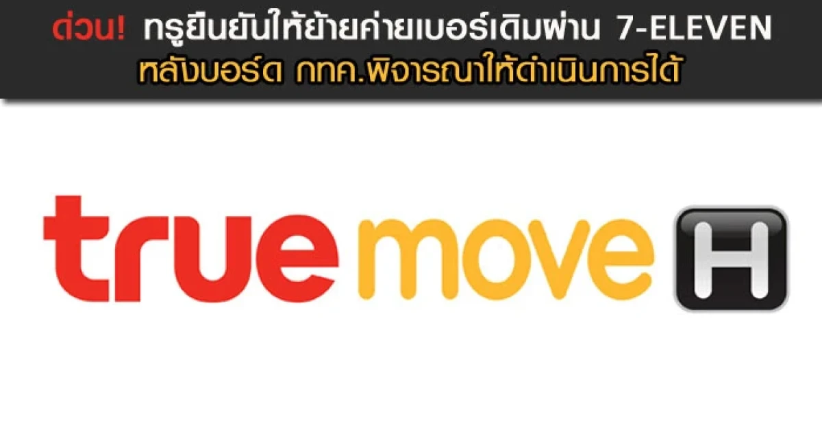ด่วน! ทรูยืนยันให้ย้ายค่ายเบอร์เดิมผ่าน 7-ELEVEN หลังบอร์ด กทค.พิจารณาให้ดำเนินการได้