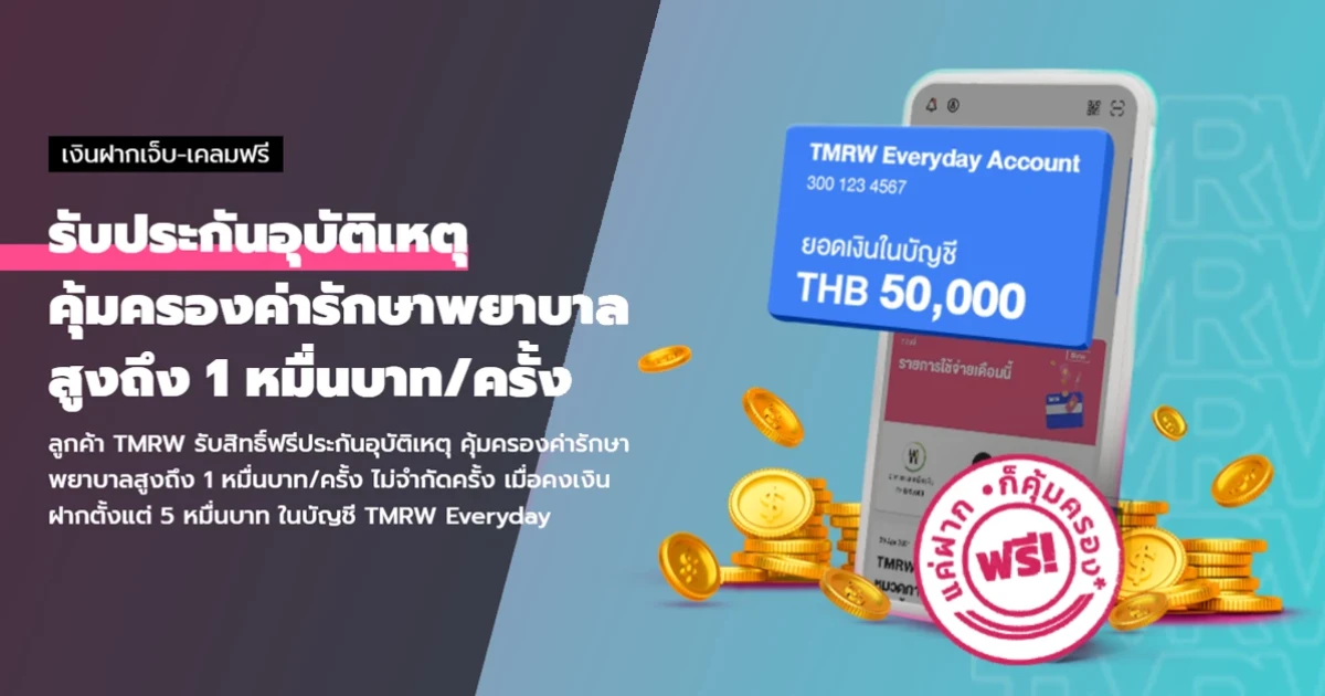 ลูกค้า TMRW รับสิทธิ์ฟรีประกันอุบัติเหตุ คุ้มครองค่ารักษาพยาบาลสูงถึง 1 หมื่นบาท/ครั้ง* เมื่อคงเงินฝากตั้งแต่ 5 หมื่นบาท ในบัญชี TMRW Everyday