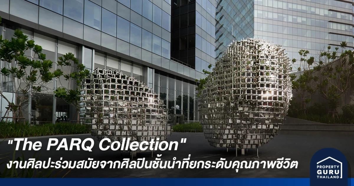 "The PARQ Collection" ไลฟ์สไตล์มิกซ์ยูส โชว์งานศิลปะร่วมสมัยจากศิลปินชั้นนำที่ยกระดับคุณภาพชีวิต