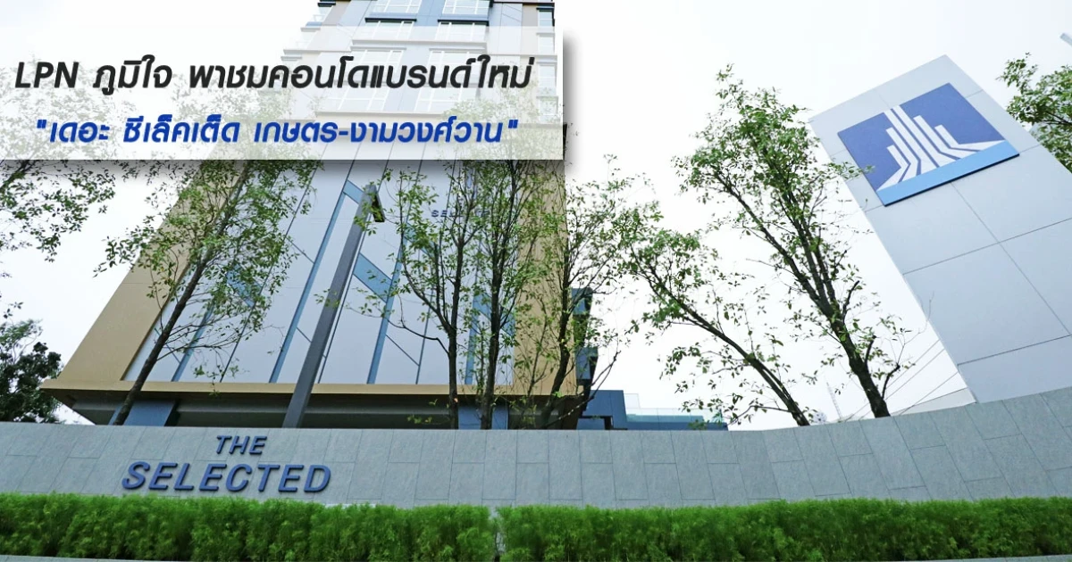 LPN ภูมิใจ พาชมคอนโดแบรนด์ใหม่ "เดอะ ซีเล็คเต็ด เกษตร - งามวงศ์วาน"