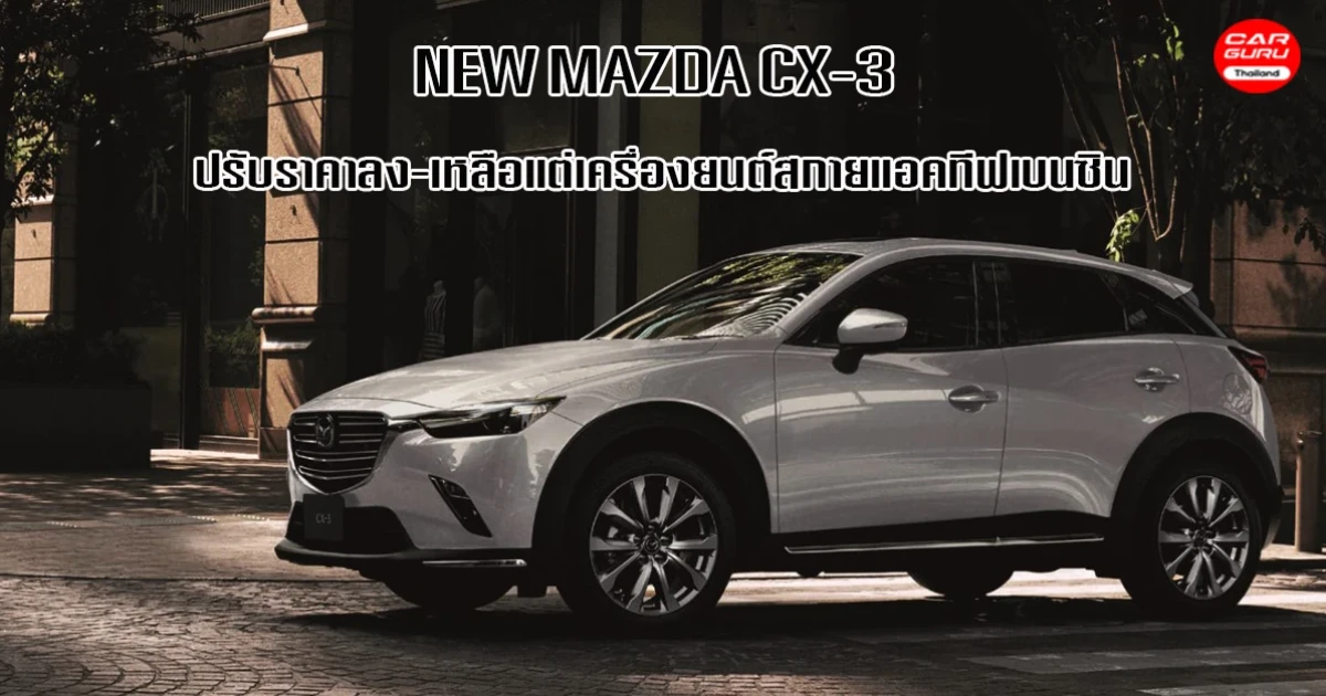 New MAZDA CX-3 ราคาเริ่มต้น 7 แสนบาท มีแต่เครื่องยนต์เบนซิน แต่เทคโนโลยีสกายแอคยังทีฟล้นคัน