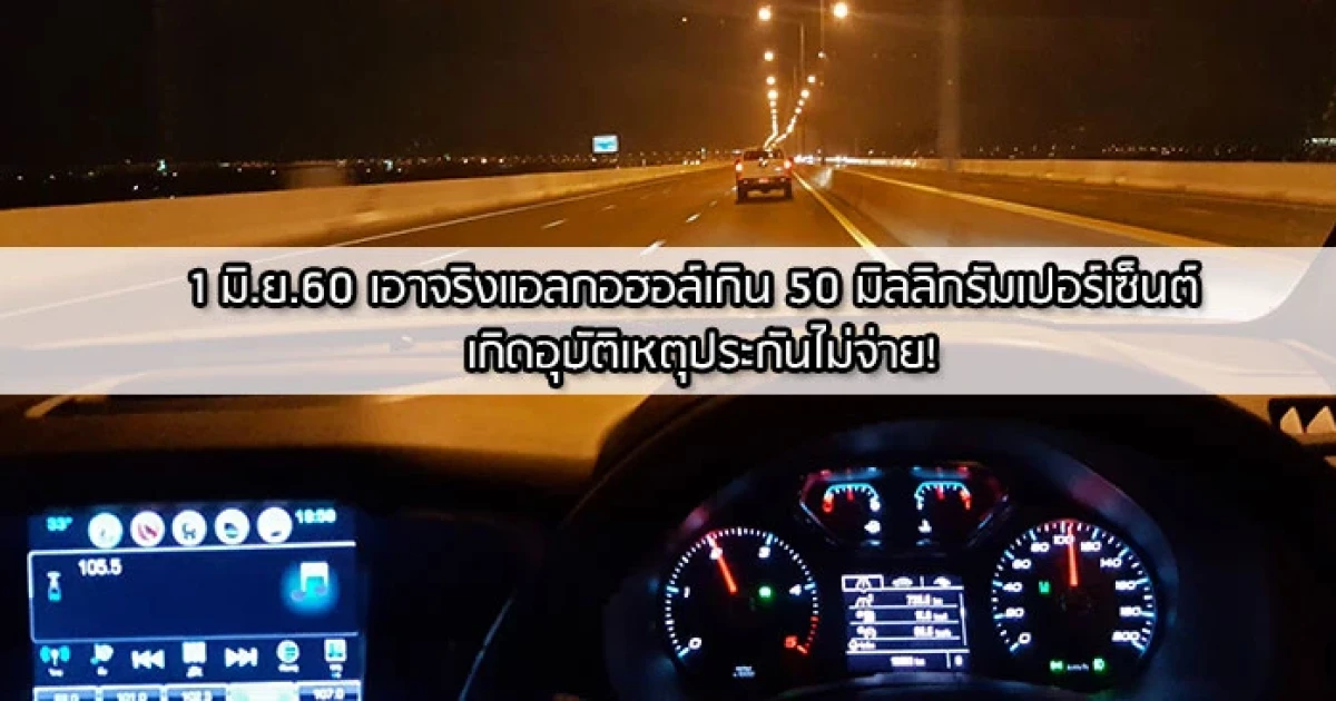 เอาจริง แอลกอฮอล์เกิน 50 มิลลิกรัมเปอร์เซ็นต์ เกิดอุบัติเหตุประกันไม่จ่าย!