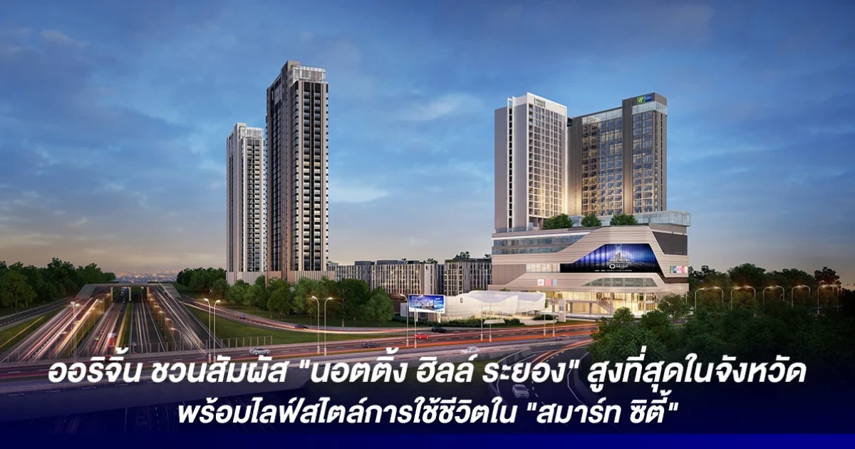 ออริจิ้น ชวนสัมผัส "นอตติ้ง ฮิลล์ ระยอง" สูงที่สุดในจังหวัด พร้อมไลฟ์สไตล์การใช้ชีวิตใน "สมาร์ท ซิตี้"