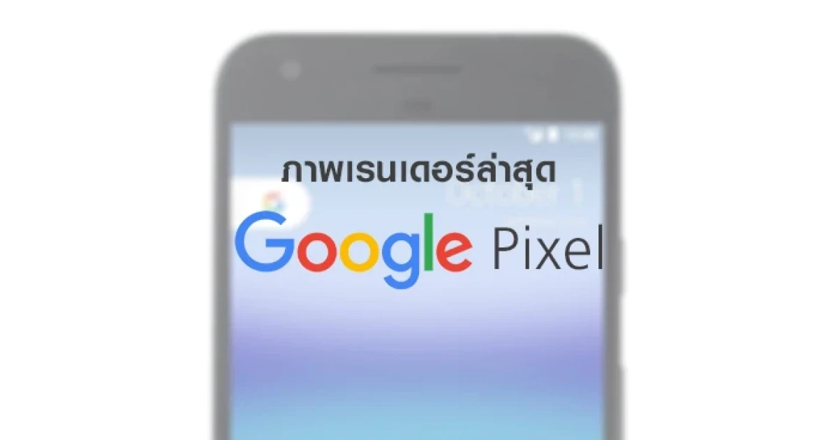 มาแล้ว!! ภาพเรนเดอร์ล่าสุดของ Google Pixel