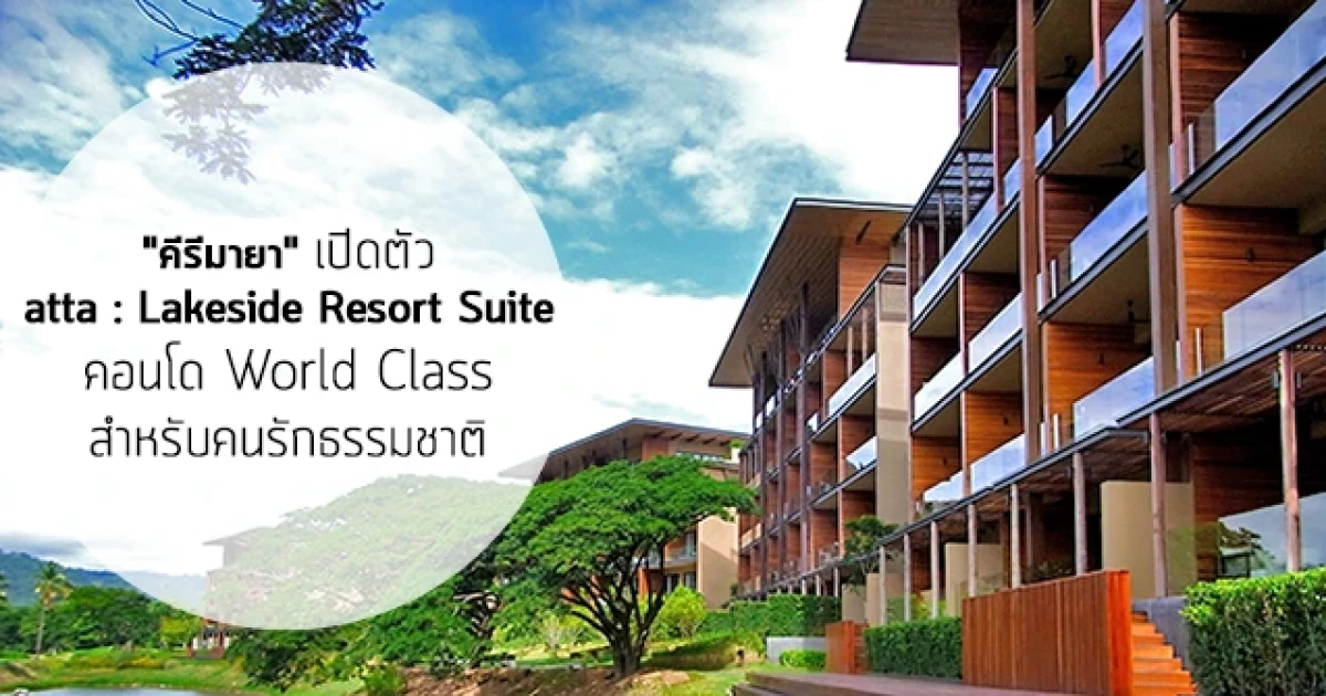 "คีรีมายา" พัฒนาเขาใหญ่ต่อเนื่องเปิดตัว "atta The Condo" (atta : Lakeside Resort Suite) คอนโด World Class สำหรับคนรักธรรมชาติ
