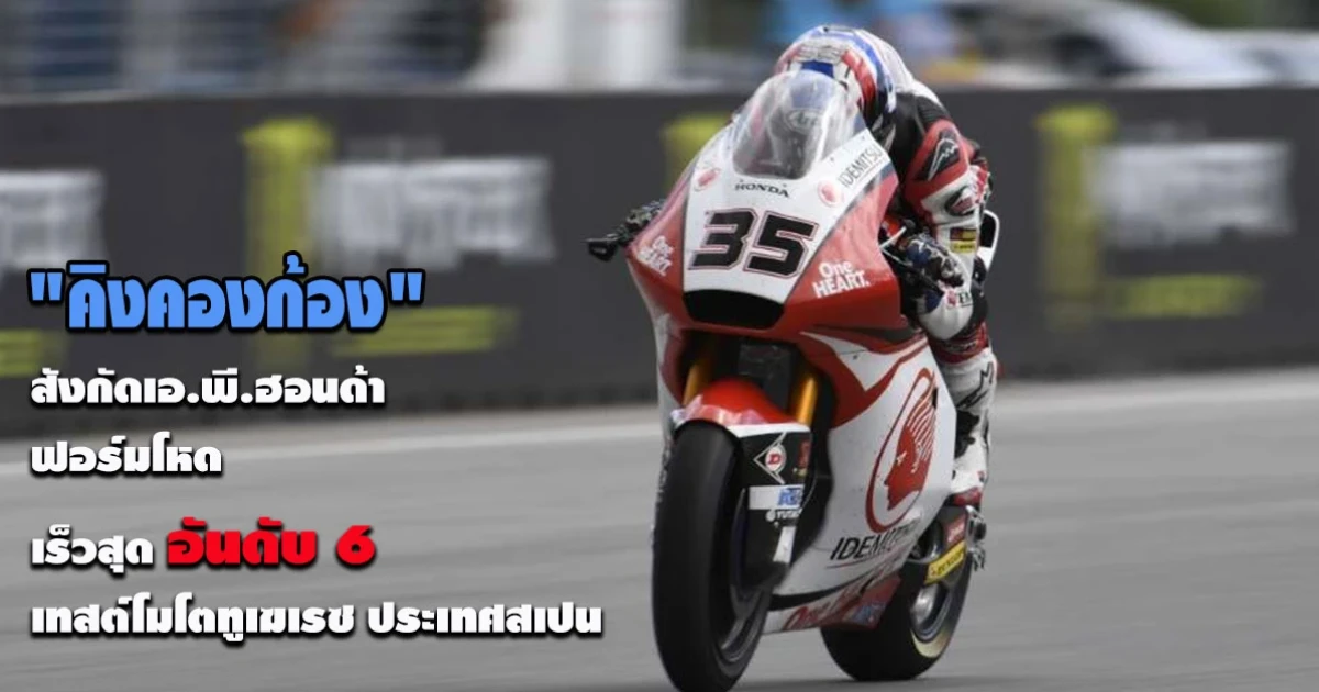 "คิงคองก้อง" สังกัดเอ.พี.ฮอนด้า ฟอร์มโหด เร็วสุดอันดับ 6 เทสต์โมโตทูเฆเรซ ประเทศสเปน