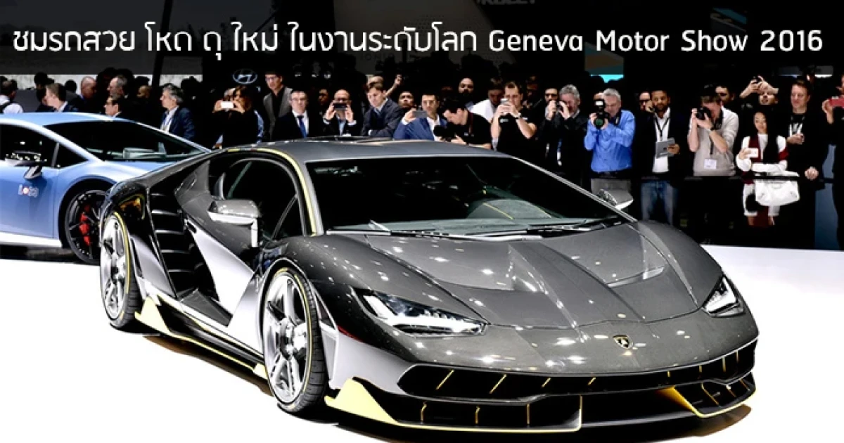 ชมรถสวย โหด ดุ ใหม่ ในงานระดับโลก Geneva Motor Show 2016