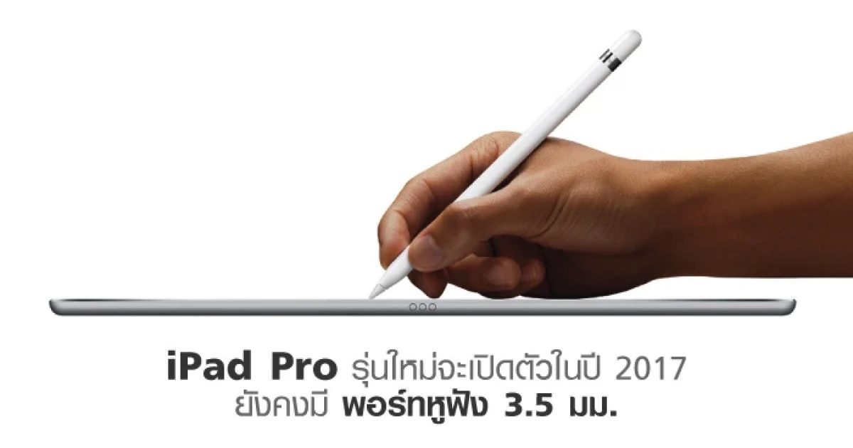 iPad Pro รุ่นใหม่ จะเปิดตัวในปี 2017 พร้อมหน้าจอ 3 ขนาด และยังคงมีพอร์ทหูฟัง 3.5 มม.