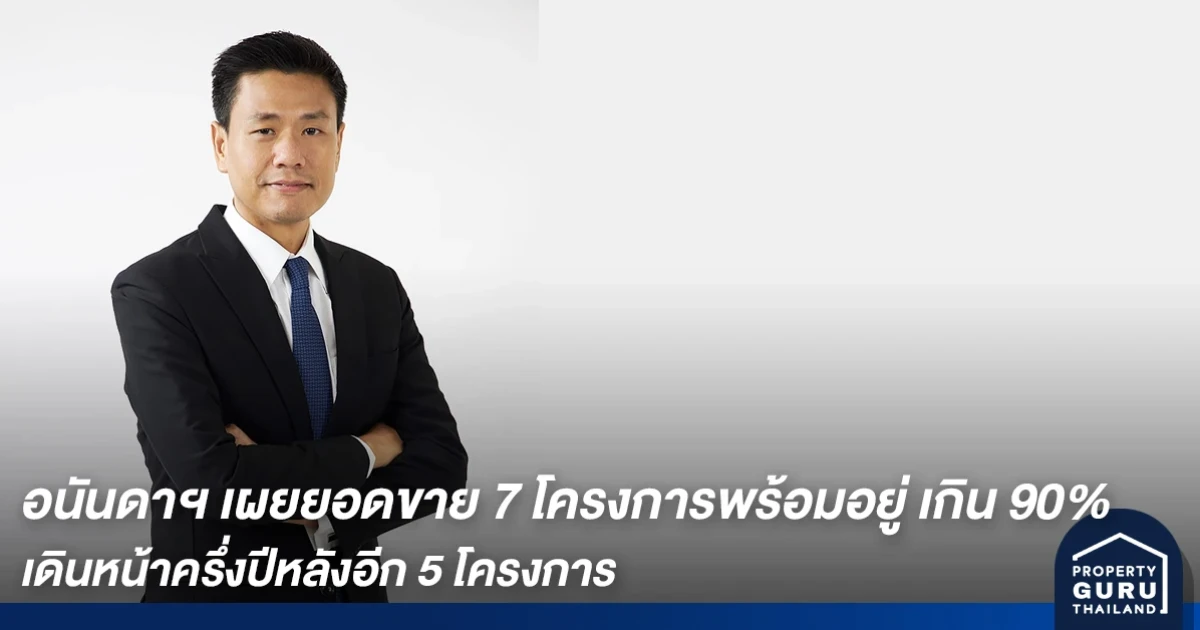 อนันดาฯ เผยยอดขาย 7 โครงการพร้อมอยู่ เกิน 90% เดินหน้าครึ่งปีหลังอีก 5 โครงการ