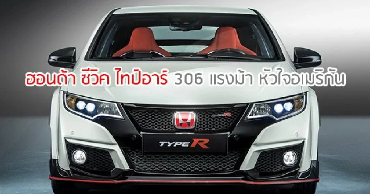 HONDA CIVIC TYPE R แฮตช์แบ็กสุดร้อนแรง 306 แรงม้า หัวใจอเมริกัน