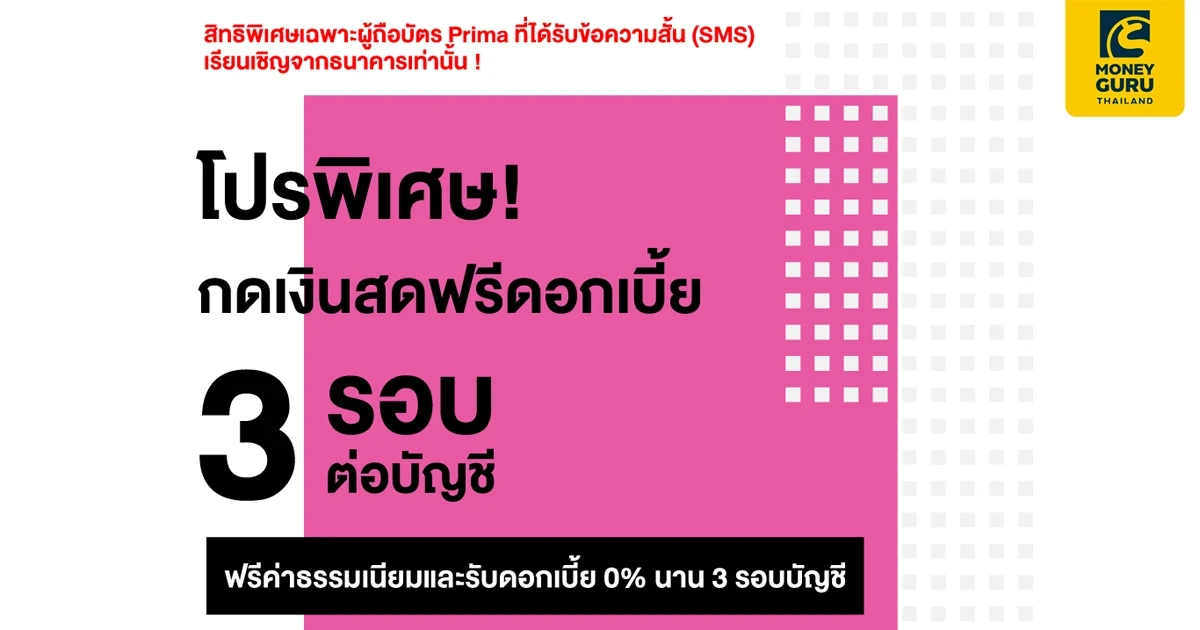 โปรพิเศษ! กดเงินสดฟรีดอกเบี้ย 3 รอบต่อบัญชี สิทธิพิเศษเฉพาะผู้ถือสินเชื่อบัตรเงินสด Prima ที่ได้ SMS เรียนเชิญจากธนาคารเท่านั้น!