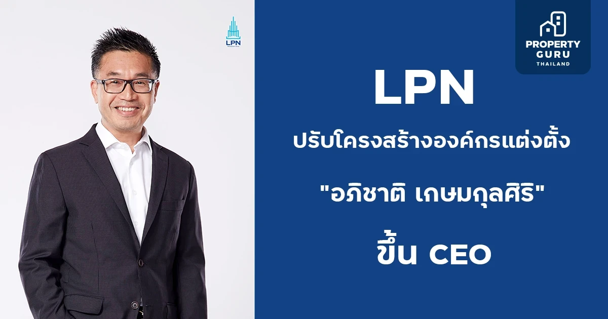 LPN เดินหน้าปรับโครงสร้างองค์กรแต่งตั้ง “อภิชาติ เกษมกุลศิริ” ขึ้น CEO มีผล 1 ก.พ. 2567