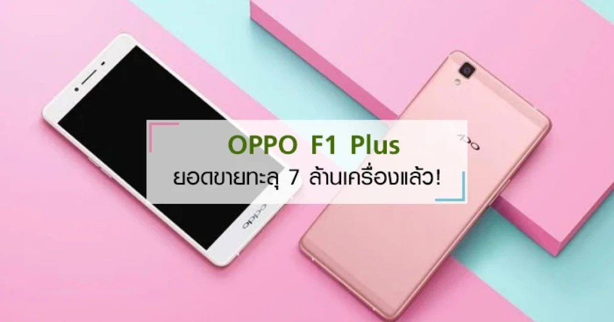 OPPO ประกาศยอดขาย OPPO F1 Plus ทะลุ 7 ล้านเครื่องแล้ว!