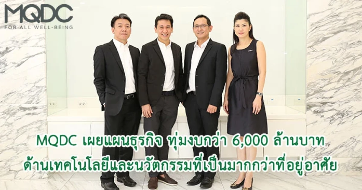 MQDC เผยแผนธุรกิจ ทุ่มงบกว่า 6,000 ล้านบาท ด้านเทคโนโลยีและนวัตกรรมที่เป็นมากกว่าที่อยู่อาศัย