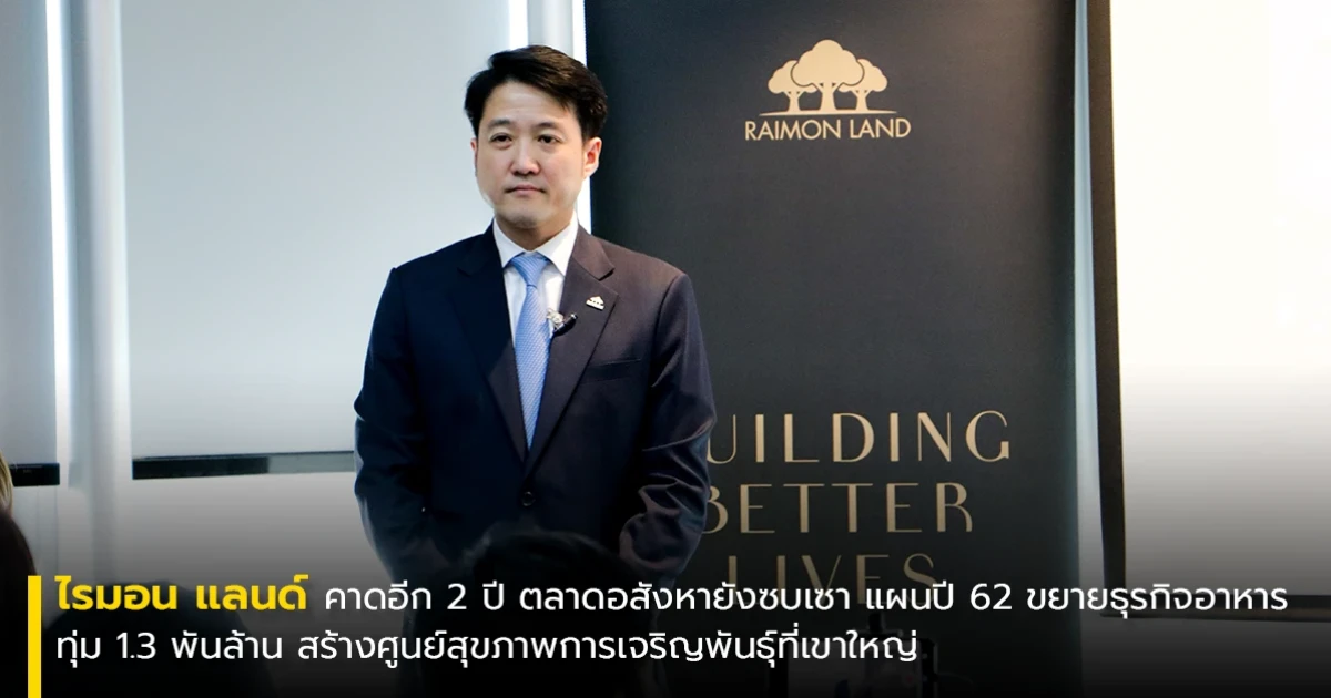 ไรมอน แลนด์ คาดอีก 2 ปี ตลาดอสังหายังซบเซา แผนปี 62 ลุยธุรกิจอาหาร ทุ่ม 1.3 พันล้าน สร้างศูนย์สุขภาพการเจริญพันธุ์ที่เขาใหญ่