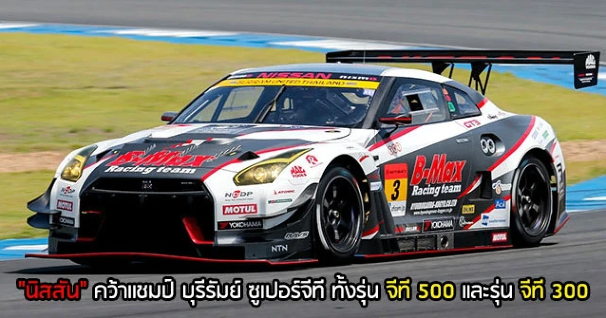 "นิสสัน" ปลื้ม รถแข่ง จีที-อาร์ คว้าแชมป์ บุรีรัมย์ ซูเปอร์จีที ทั้งรุ่นจีที 500 และรุ่นจีที 300