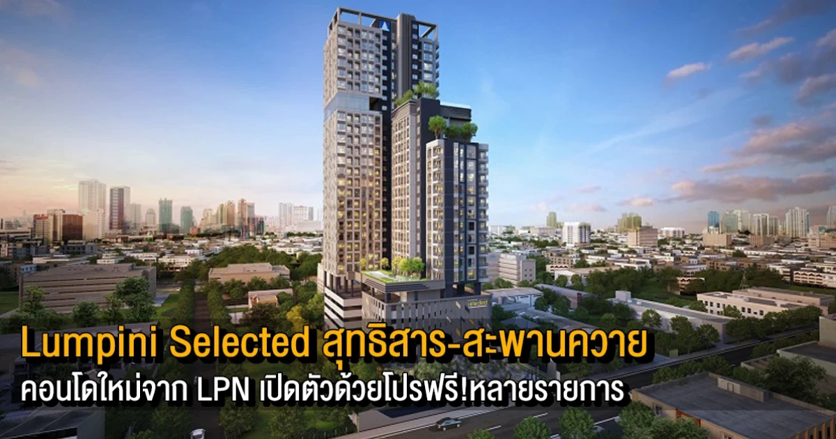 "Lumpini Selected สุทธิสาร-สะพานควาย" คอนโดใหม่จาก LPN เปิดตัวด้วยโปรฟรี! หลายรายการ