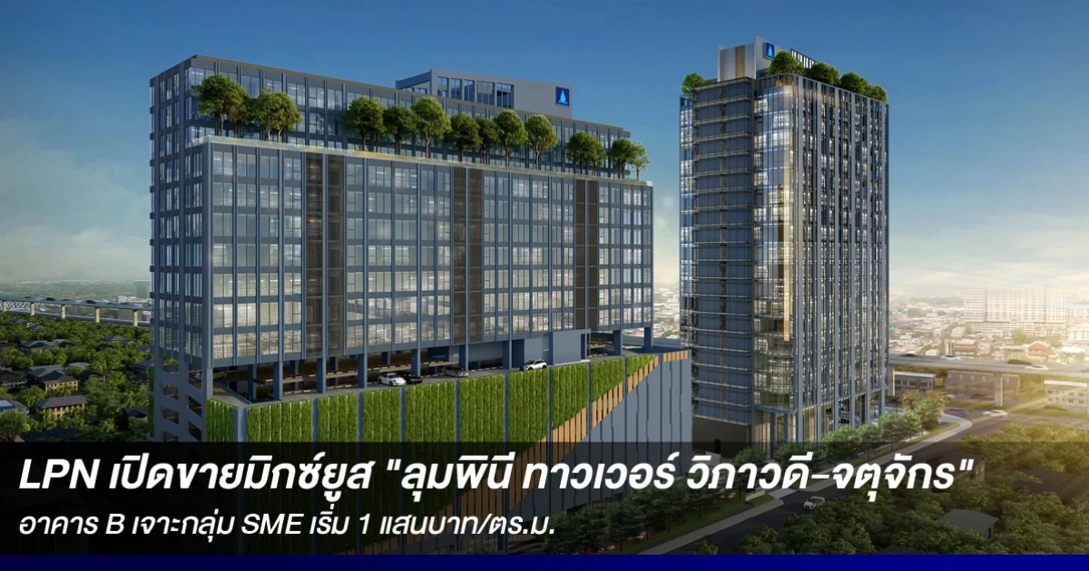 LPN เปิดขายมิกซ์ยูส "ลุมพินี ทาวเวอร์ วิภาวดี-จตุจักร" อาคาร B เจาะกลุ่ม SME เริ่ม 1 แสนบาท/ตร.ม.