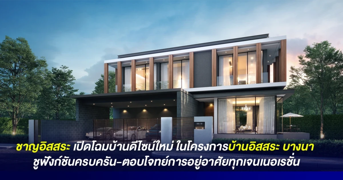 ชาญอิสสระ เปิดโฉมบ้านดีไซน์ใหม่ ในโครงการบ้านอิสสระ บางนา ชูฟังก์ชันครบครัน-ตอบโจทย์การอยู่อาศัยทุกเจนเนอเรชั่น