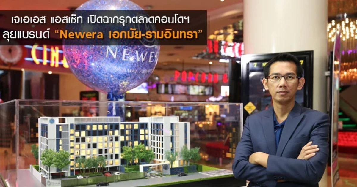 เจเอเอส แอสเซ็ท เปิดฉากรุกตลาดคอนโดฯ ลุยแบรนด์ "Newera" ปักหมุดทำเลเอกมัย-รามอินทรา
