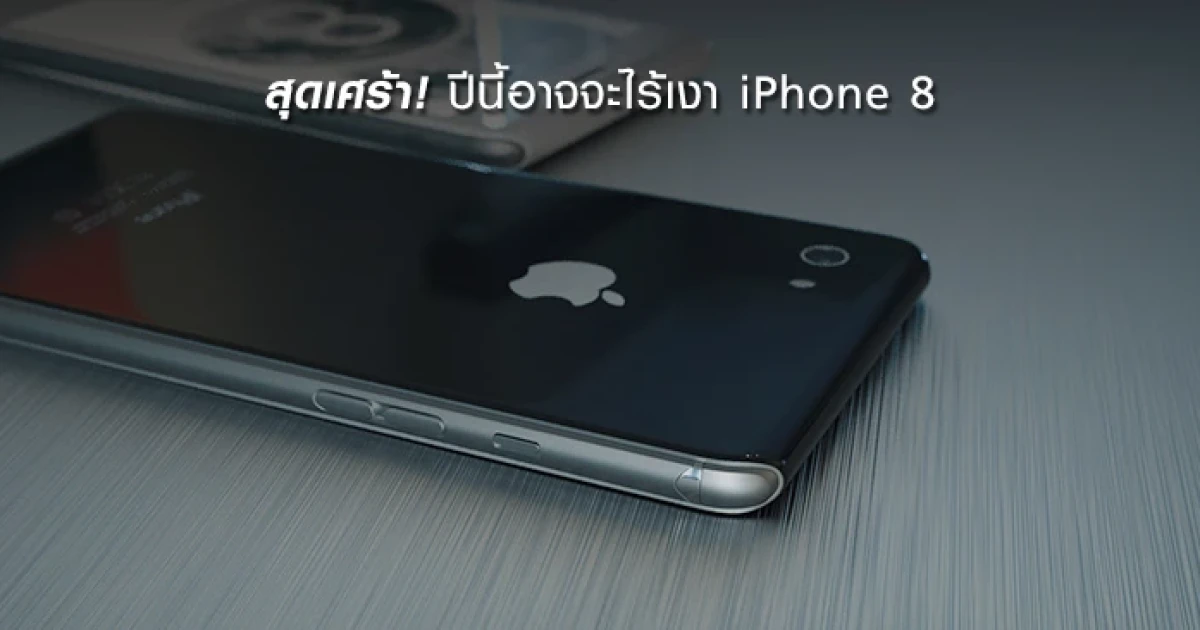 สุดเศร้า! ปีนี้อาจจะไร้เงา iPhone 8