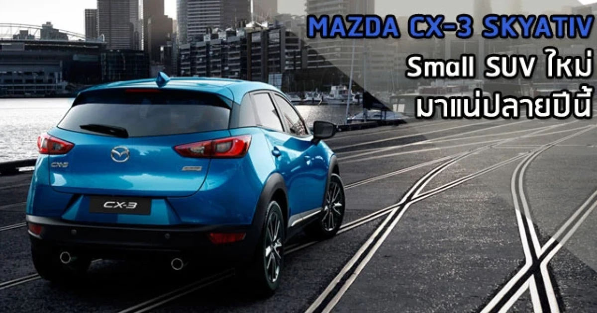MAZDA CX-3 Skyactiv Small SUV ใหม่ มาแน่ปลายปีนี้