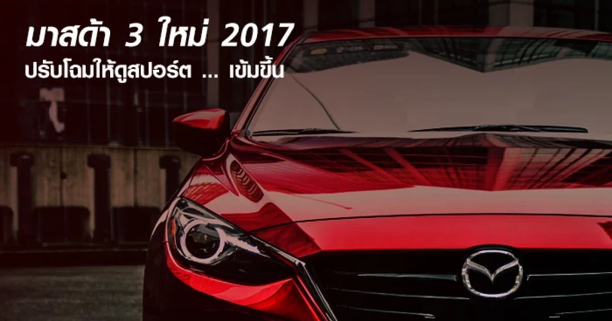 มาสด้า 3 ใหม่ 2017 ปรับโฉมให้ดูสปอร์ต เข้มขึ้น