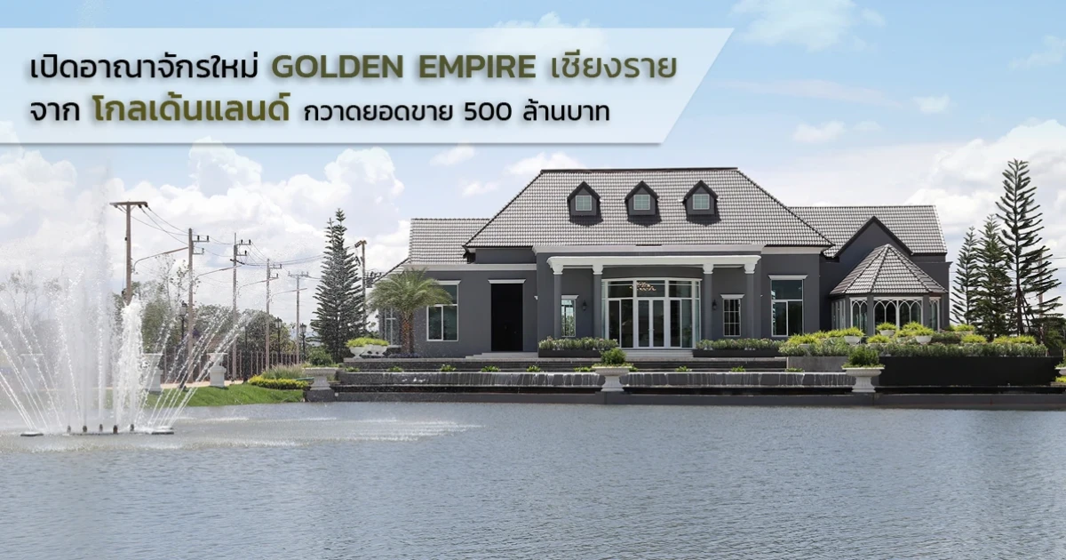 โกลเด้นแลนด์ เปิดอาณาจักรใหม่ 2,600 ล้านบาท GOLDEN EMPIRE เชียงราย ประเดิมโครงการแรก โกลเด้น ทาวน์ ได้ใจชาวเหนือ กวาดยอดขาย 500 ล้านบาท