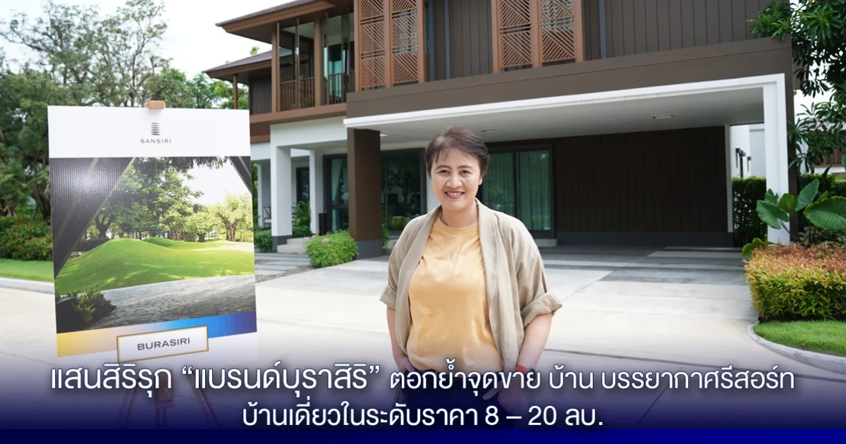 แสนสิริชูแบรนด์บุราสิริ ตอกย้ำจุดขาย "บ้าน บรรยากาศรีสอร์ท" ตอบรับ Real Demand บ้านเดี่ยวในระดับราคา 8 - 20 ลบ. ชูบุราสิริ 9 โครงการ มูลค่ารวม 20,900 ลบ.