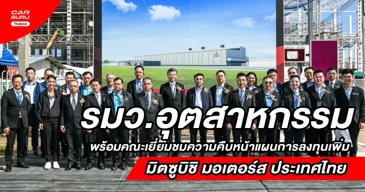 รมว.อุตสาหกรรม เยี่ยมชมความคืบหน้า แผนการลงทุนเพิ่มของศูนย์การผลิตรถยนต์ มิตซูบิชิ มอเตอร์ส