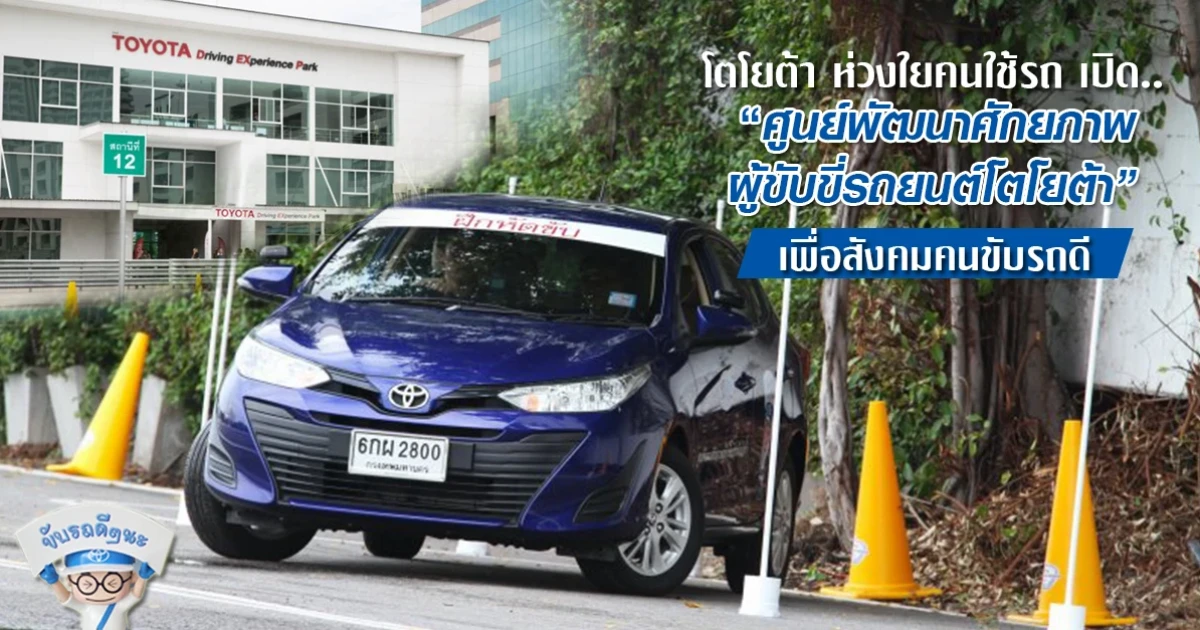 โตโยต้าห่วงใยคนใช้รถ เปิด "ศูนย์พัฒนาศักยภาพ ผู้ขับขี่รถยนต์โตโยต้า" เพื่อสังคมคนขับรถดี