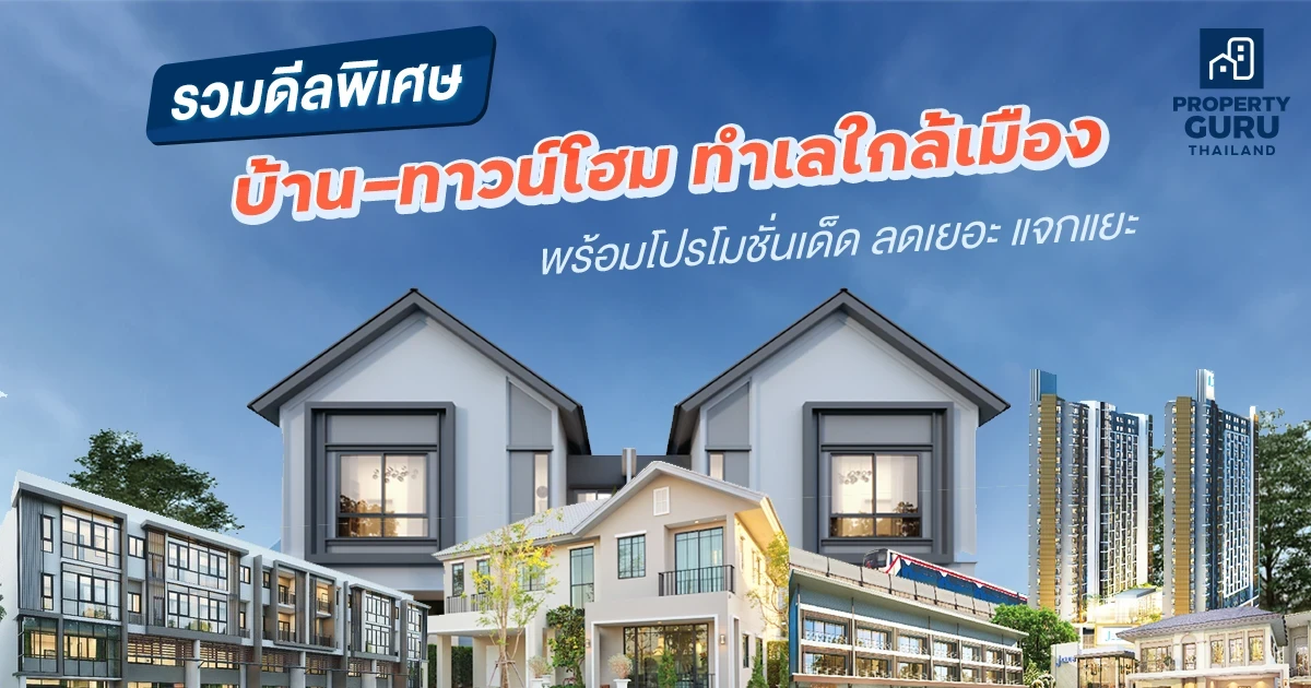 รวมดีลพิเศษ! บ้านทำเลใกล้เมืองยอดนิยม พร้อมโปรโมชั่นเด็ด ลดเยอะ แจกแยะ
