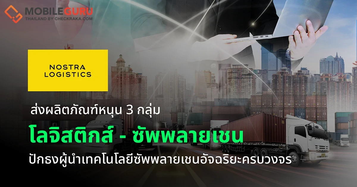 NOSTRA LOGISTICS ส่งผลิตภัณฑ์หนุน 3 กลุ่มโลจิสติกส์ - ซัพพลายเชน ปักธงผู้นำเทคโนโลยีซัพพลายเชนอัจฉริยะครบวงจร