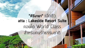 "คีรีมายา" พัฒนาเขาใหญ่ต่อเนื่องเปิดตัว "atta The Condo" (atta : Lakeside Resort Suite) คอนโด World Class สำหรับคนรักธรรมชาติ