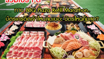 รวมโปรฯ ดี ทาน BBQ Plaza Refill Marathon.. บัตรเครดิตเจ้าไหนลดเยอะ บัตรไหนคุ้มสุด?
