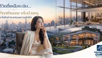 ชีวิตที่เหนือระดับ... Penthouse หรือบ้านหรู อะไรคือคำตอบของความสำเร็จ?