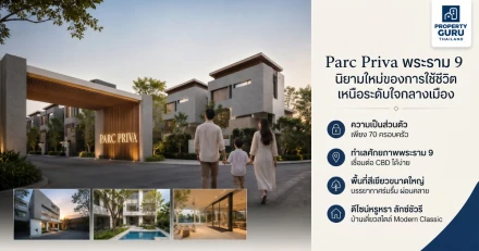 Parc Priva พระราม 9 นิยามใหม่ของการใช้ชีวิตเหนือระดับใจกลางเมือง