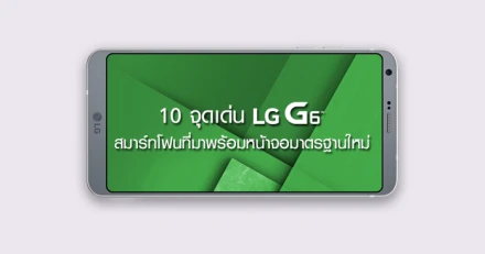 10 จุดเด่น LG G6 สมาร์ทโฟนระดับเรือธง ที่มาพร้อมหน้าจอมาตรฐานใหม่