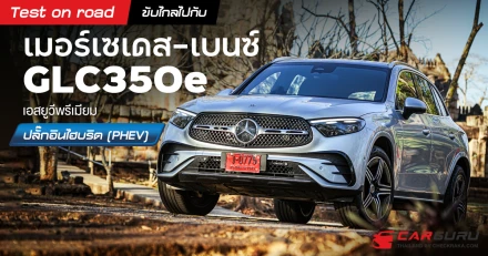 Test on road ขับไกลไปกับ เมอร์เซเดส-เบนซ์ GLC350e เอสยูวีพรีเมียมปลั๊กอินไฮบริด (PHEV)