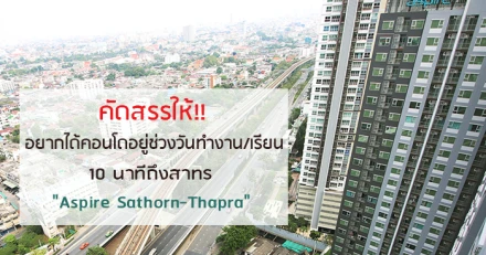 คัดสรรให้!! อยากได้คอนโดอยู่ช่วงวันทำงาน/เรียน 10 นาทีถึงสาทร "Aspire Sathorn-Thapra"