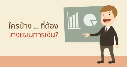 ใครบ้าง...ที่ต้องวางแผนการเงิน?