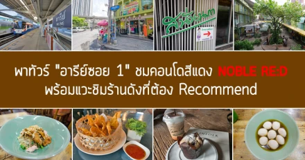 พาทัวร์ "อารีย์ซอย 1" ชมคอนโดสีแดง "โนเบิล รีดี" พร้อมแวะชิมร้านดังที่ต้อง Recommend